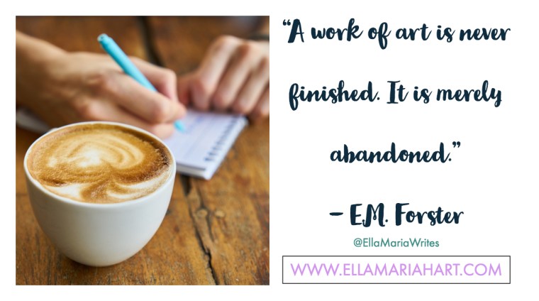 “A work of art is never finished. It is merely abandoned.” ― E.M. Forster