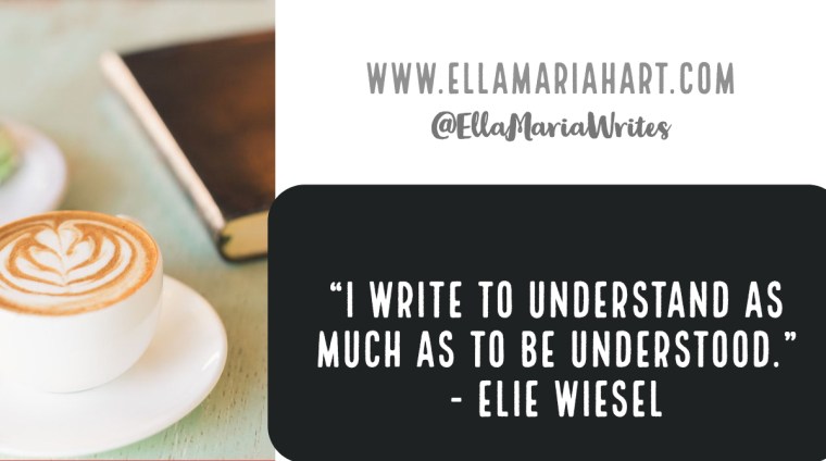 “I write to understand as much as to be understood.” ― Elie Wiesel