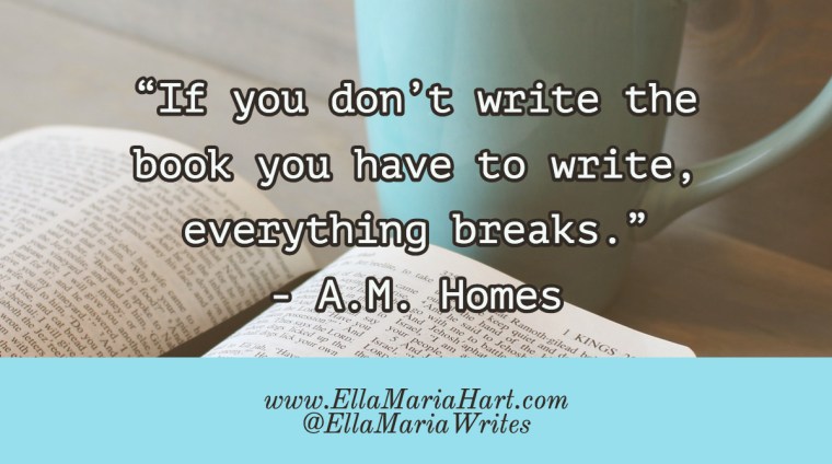 “If you don_t write the book you have to write, everything breaks.” ― A.M. Homes