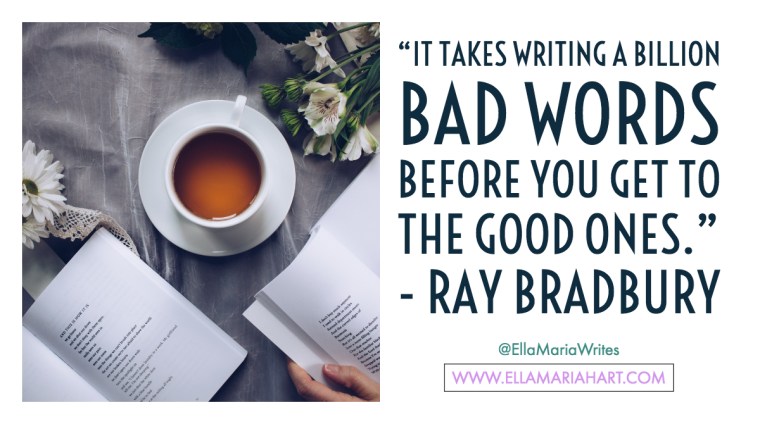 “It takes writing a billion bad words before you get to the good ones.” ― Ray Bradbury