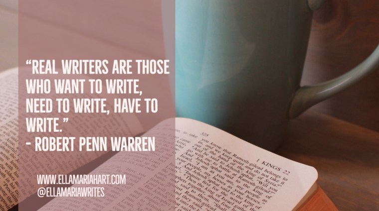 “Real writers are those who want to write, need to write, have to write.” ― Robert Penn Warren