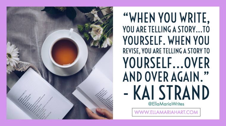 “When you write, you are telling a story...to yourself. When you revise, you are telling a story to yourself...over and over again.” ― Kai Strand