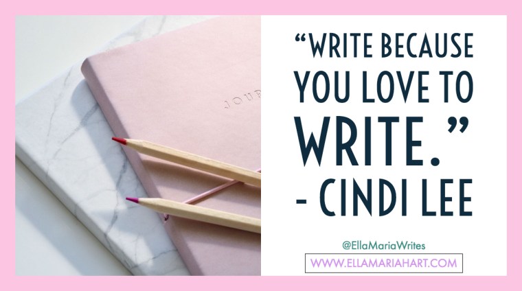 “Write because you love to write.” ― Cindi Lee