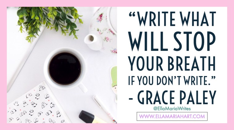 “Write what will stop your breath if you don_t write.” ― Grace Paley